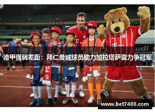 德甲强弱差距：拜仁曼城球员助力加拉塔萨雷力争冠军