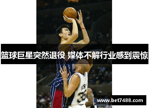 篮球巨星突然退役 媒体不解行业感到震惊