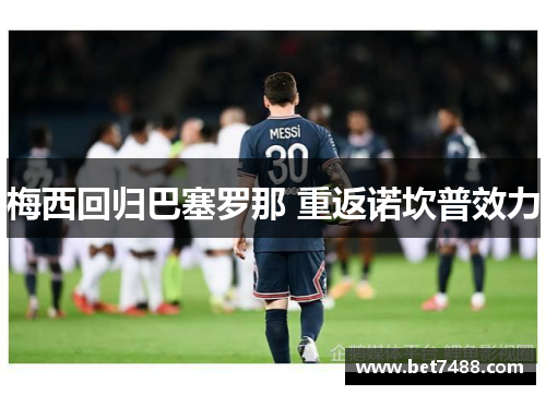 梅西回归巴塞罗那 重返诺坎普效力