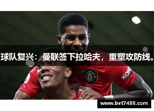 球队复兴：曼联签下拉哈夫，重塑攻防线。