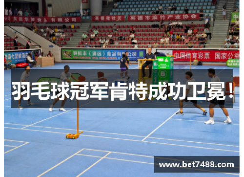 羽毛球冠军肯特成功卫冕！