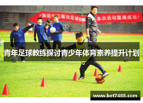 青年足球教练探讨青少年体育素养提升计划